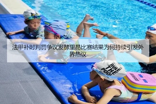 法甲补时判罚争议发酵里昂比赛结果为何持续引发外界热议